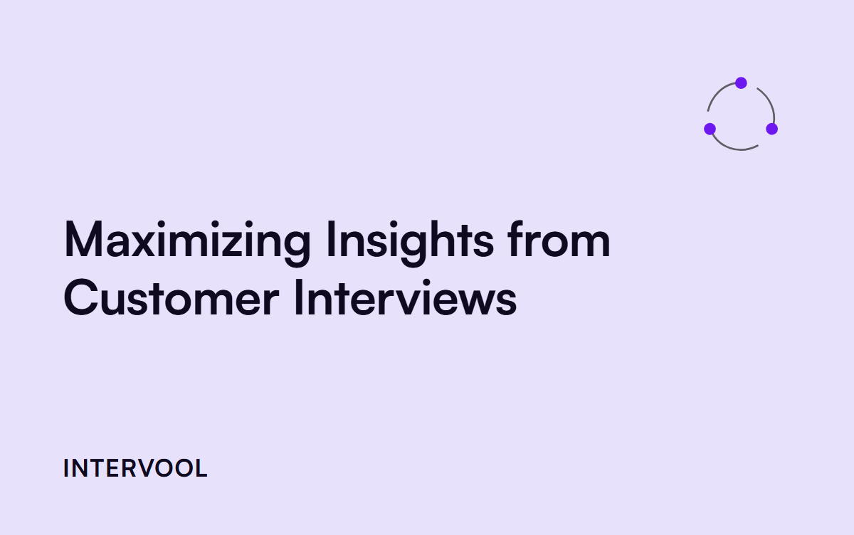 Maximizing Insights from Customer Interviews