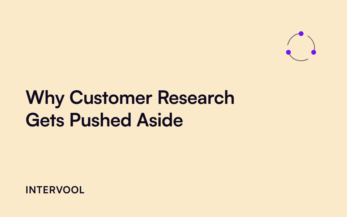 Why Customer Research Gets Pushed Aside